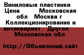 Виниловые пластинки. › Цена ­ 100 - Московская обл., Москва г. Коллекционирование и антиквариат » Другое   . Московская обл.